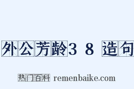 外公芳龄38造句是什么意思的图片